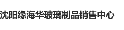 使劲操黑丝的逼视频沈阳缘海华玻璃制品销售中心